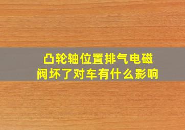 凸轮轴位置排气电磁阀坏了对车有什么影响