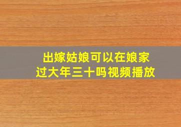 出嫁姑娘可以在娘家过大年三十吗视频播放