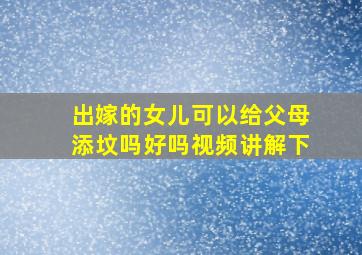 出嫁的女儿可以给父母添坟吗好吗视频讲解下