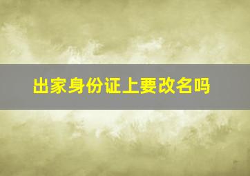 出家身份证上要改名吗