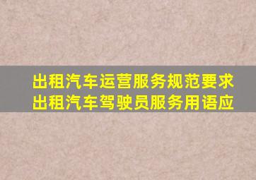 出租汽车运营服务规范要求出租汽车驾驶员服务用语应