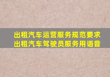 出租汽车运营服务规范要求出租汽车驾驶员服务用语音