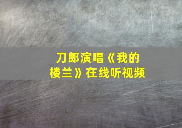 刀郎演唱《我的楼兰》在线听视频