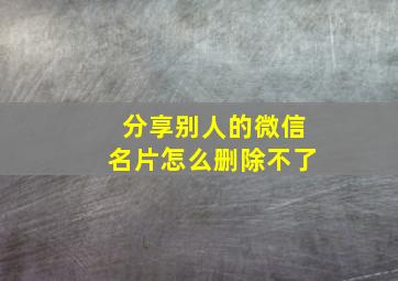 分享别人的微信名片怎么删除不了