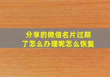 分享的微信名片过期了怎么办理呢怎么恢复