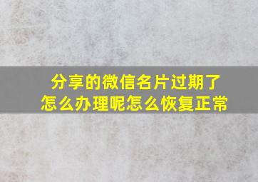 分享的微信名片过期了怎么办理呢怎么恢复正常