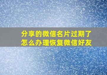 分享的微信名片过期了怎么办理恢复微信好友