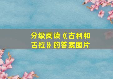 分级阅读《古利和古拉》的答案图片