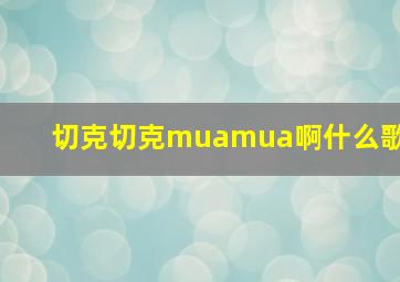 切克切克muamua啊什么歌