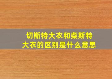 切斯特大衣和柴斯特大衣的区别是什么意思