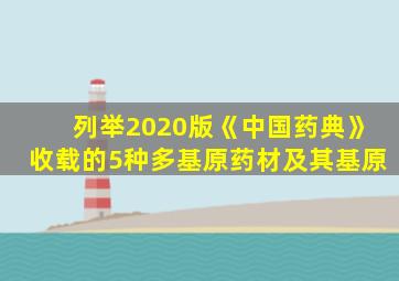 列举2020版《中国药典》收载的5种多基原药材及其基原