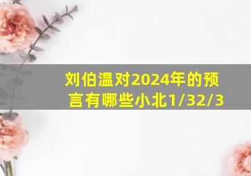 刘伯温对2024年的预言有哪些小北1/32/3