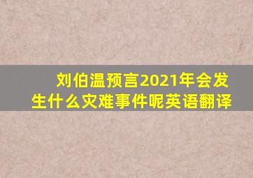 刘伯温预言2021年会发生什么灾难事件呢英语翻译