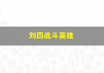 刘四战斗英雄