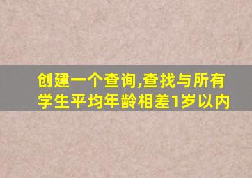 创建一个查询,查找与所有学生平均年龄相差1岁以内