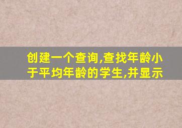 创建一个查询,查找年龄小于平均年龄的学生,并显示