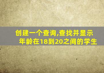 创建一个查询,查找并显示年龄在18到20之间的学生