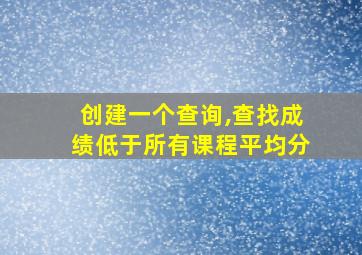 创建一个查询,查找成绩低于所有课程平均分