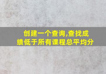 创建一个查询,查找成绩低于所有课程总平均分