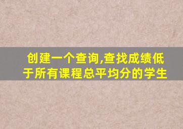 创建一个查询,查找成绩低于所有课程总平均分的学生