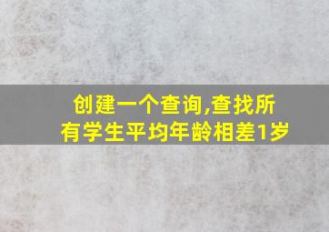 创建一个查询,查找所有学生平均年龄相差1岁