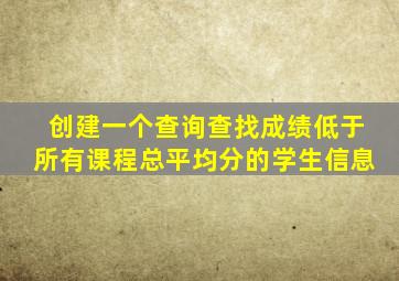 创建一个查询查找成绩低于所有课程总平均分的学生信息