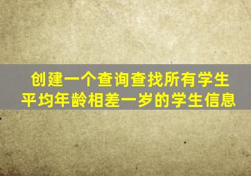 创建一个查询查找所有学生平均年龄相差一岁的学生信息