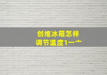 创维冰箱怎样调节温度1一亠