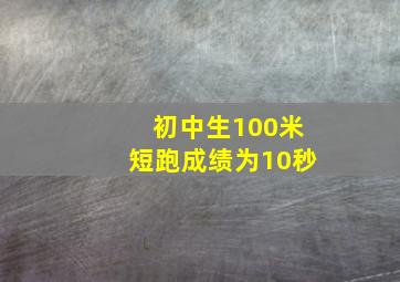 初中生100米短跑成绩为10秒