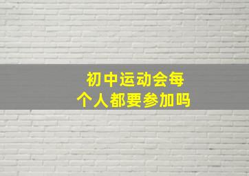 初中运动会每个人都要参加吗