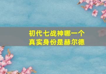 初代七战神哪一个真实身份是赫尔德