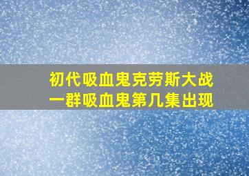 初代吸血鬼克劳斯大战一群吸血鬼第几集出现