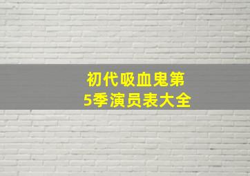 初代吸血鬼第5季演员表大全