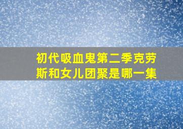 初代吸血鬼第二季克劳斯和女儿团聚是哪一集