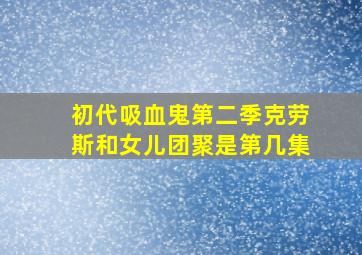 初代吸血鬼第二季克劳斯和女儿团聚是第几集