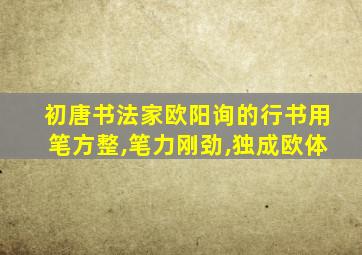 初唐书法家欧阳询的行书用笔方整,笔力刚劲,独成欧体