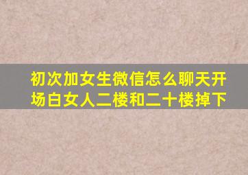 初次加女生微信怎么聊天开场白女人二楼和二十楼掉下