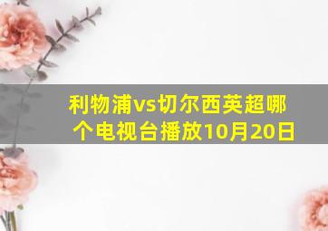 利物浦vs切尔西英超哪个电视台播放10月20日