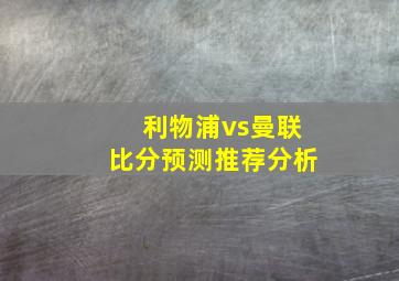 利物浦vs曼联比分预测推荐分析