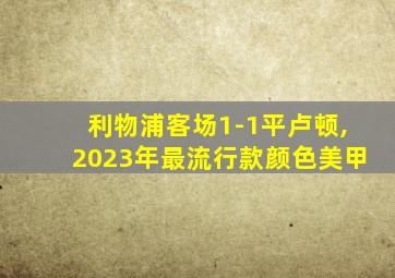 利物浦客场1-1平卢顿,2023年最流行款颜色美甲