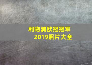 利物浦欧冠冠军2019照片大全