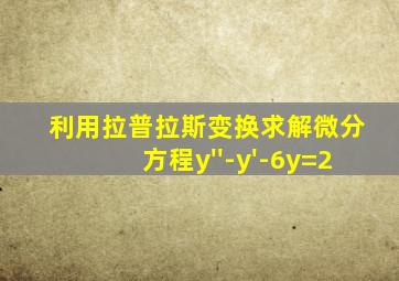 利用拉普拉斯变换求解微分方程y''-y'-6y=2