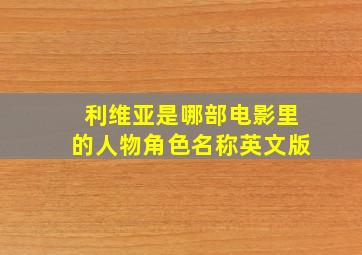 利维亚是哪部电影里的人物角色名称英文版