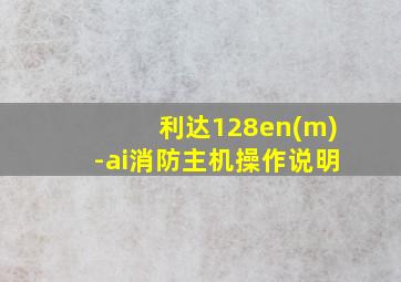 利达128en(m)-ai消防主机操作说明