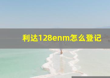 利达128enm怎么登记