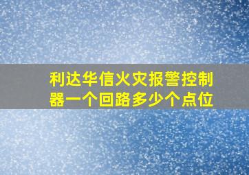 利达华信火灾报警控制器一个回路多少个点位