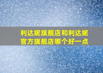 利达妮旗舰店和利达妮官方旗舰店哪个好一点