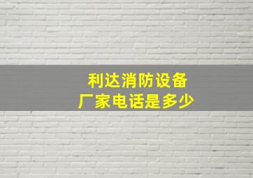 利达消防设备厂家电话是多少