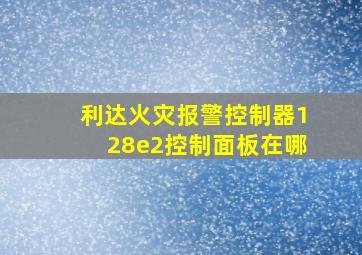 利达火灾报警控制器128e2控制面板在哪