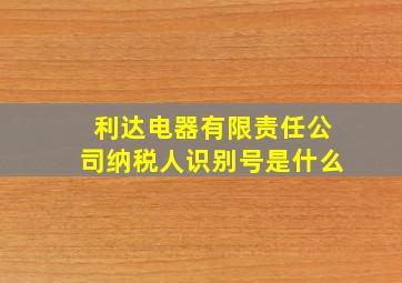 利达电器有限责任公司纳税人识别号是什么